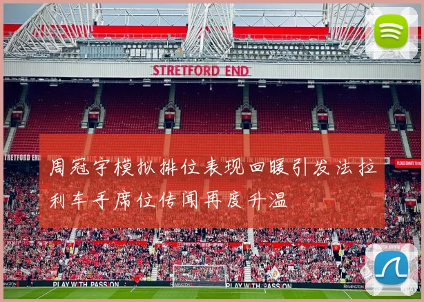 周冠宇模拟排位表现回暖引发法拉利车手席位传闻再度升温